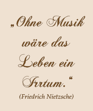 „ Ohne Musik wäre das Leben ein Irrtum.“  (Friedrich Nietzsche)